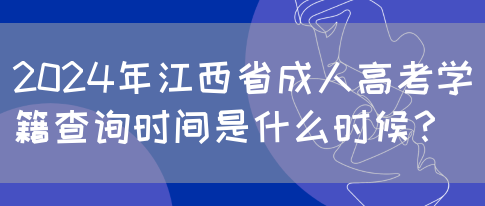 2024年江西省成人高考学籍查询时间是什么时候？