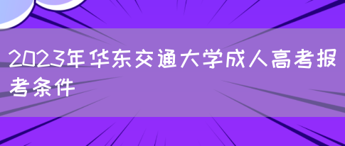 2023年华东交通大学成人高考报考条件