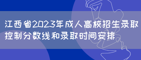 江西省2023年成人高校招生录取控制分数线和录取时间安排 