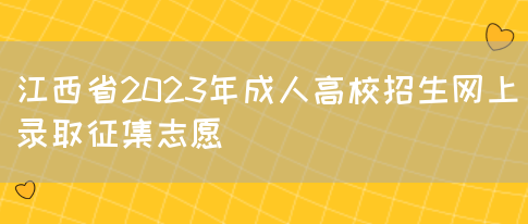 江西省2023年成人高校招生网上录取征集志愿