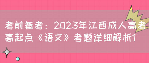 考前备考：2023年江西成人高考高起点《语文》考题详细解析1