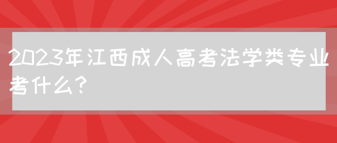 2023年江西成人高考法学类专业考什么?