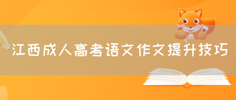 江西成人高考语文作文提升技巧