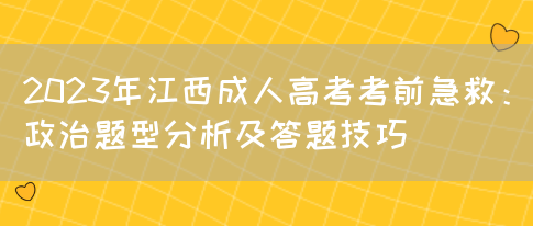 2023年江西成人高考考前急救：政治题型分析及答题技巧(图1)