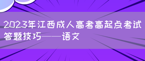 2023年江西成人高考高起点考试答题技巧——语文