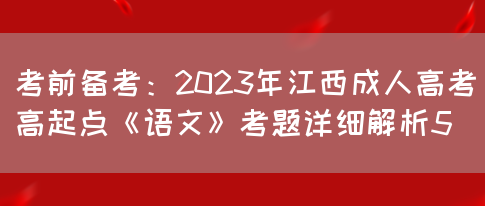 考前备考：2023年江西成人高考高起点《语文》考题详细解析5(图1)