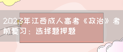 2023年江西成人高考《政治》考前复习：选择题押题(图1)