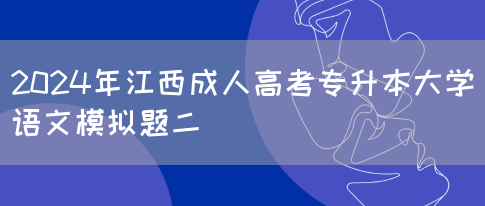 2024年江西成人高考专升本大学语文模拟题二(图1)