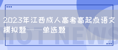 2023年江西成人高考高起点语文模拟题——单选题