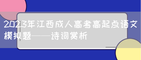 2023年江西成人高考高起点语文模拟题——诗词赏析(图1)