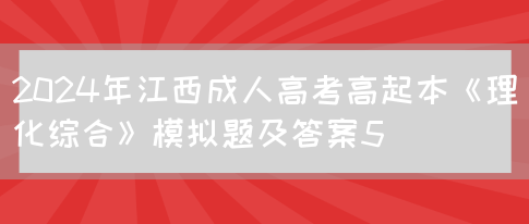 2024年江西成人高考高起本《理化综合》模拟题及答案5