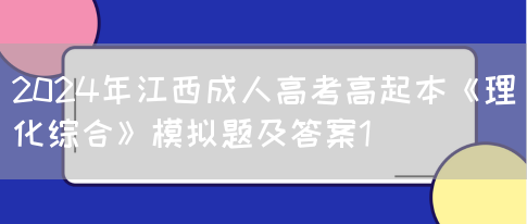 2024年江西成人高考高起本《理化综合》模拟题及答案1