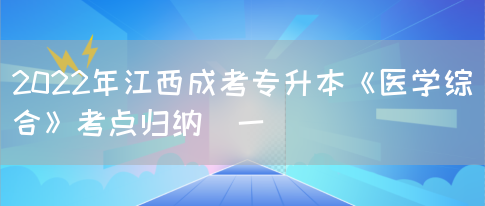 2022年江西成考专升本《医学综合》考点归纳(一)(图1)