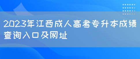 2023年江西成人高考专升本成绩查询入口及网址(图1)