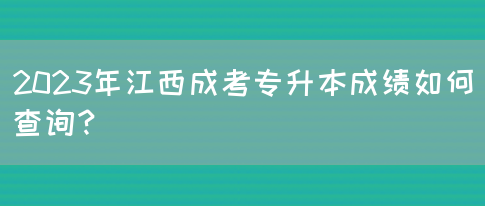 2023年江西成考专升本成绩如何查询？