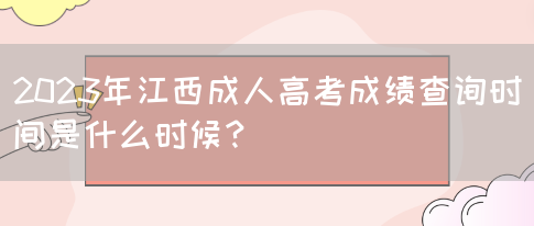 2023年江西成人高考成绩查询时间是什么时候？