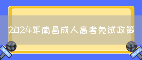 2024年南昌成人高考免试政策(图1)