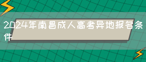 2024年南昌成人高考异地报名条件(图1)