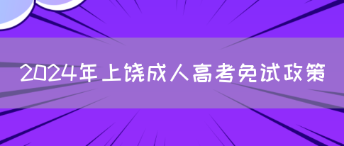 2024年上饶成人高考免试政策(图1)