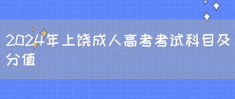 2024年上饶成人高考考试科目及分值(图1)