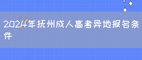 2024年抚州成人高考异地报名条件(图1)