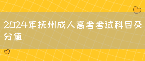 2024年抚州成人高考考试科目及分值(图1)