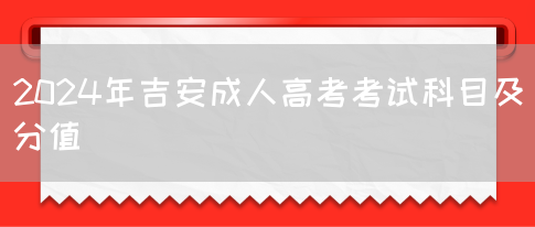 2024年吉安成人高考考试科目及分值(图1)