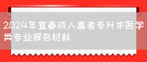 2024年宜春成人高考专升本医学类专业报名材料(图1)