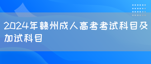 2024年赣州成人高考考试科目及加试科目(图1)