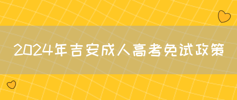 2024年吉安成人高考免试政策(图1)