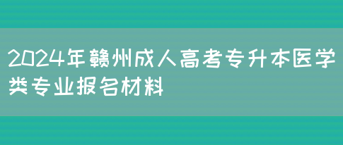 2024年赣州成人高考专升本医学类专业报名材料(图1)