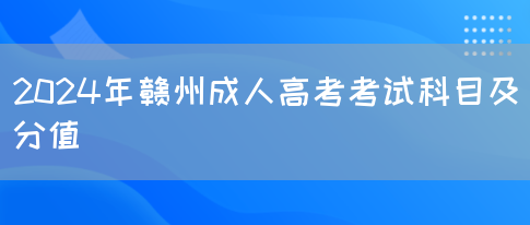 2024年赣州成人高考考试科目及分值(图1)