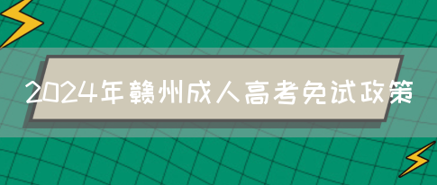 2024年赣州成人高考免试政策(图1)