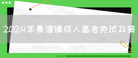 2024年景德镇成人高考免试政策(图1)