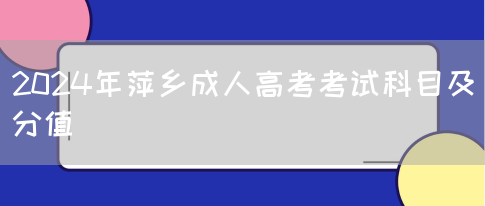 2024年萍乡成人高考考试科目及分值(图1)