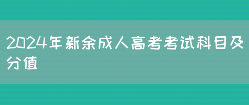 2024年新余成人高考考试科目及分值(图1)