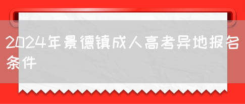 2024年景德镇成人高考异地报名条件(图1)