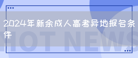 2024年新余成人高考异地报名条件(图1)