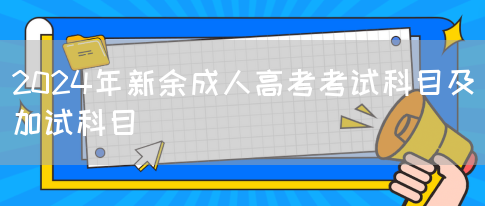 2024年新余成人高考考试科目及加试科目(图1)