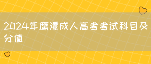 2024年鹰潭成人高考考试科目及分值(图1)