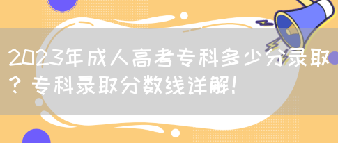 2023年成人高考专科多少分录取？专科录取分数线详解！