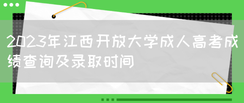 2023年江西开放大学成人高考成绩查询及录取时间(图1)