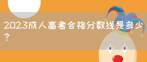 2023成人高考合格分数线是多少？