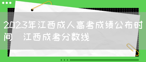 2023年江西成人高考成绩公布时间(江西成考分数线)