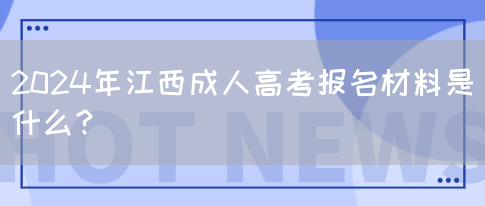 2024年江西成人高考报名材料是什么？(图1)