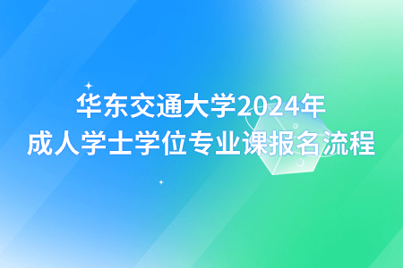 华东交通大学2024年成人学士学位专业课报名流程(图1)