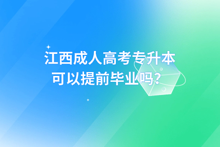 江西省成人高考专升本可以提前毕业吗？