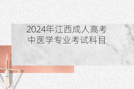 2024年江西成人高考中医学专业考试科目(图1)