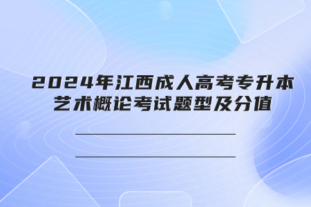 2024年江西成人高考专升本艺术概论考试题型及分值(图1)