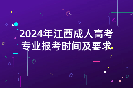 2024年江西成人高考专业报考时间及要求